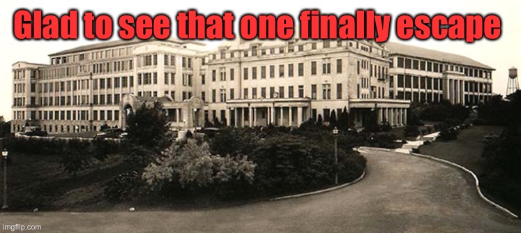 Sanitarium | Glad to see that one finally escape | image tagged in sanitarium | made w/ Imgflip meme maker