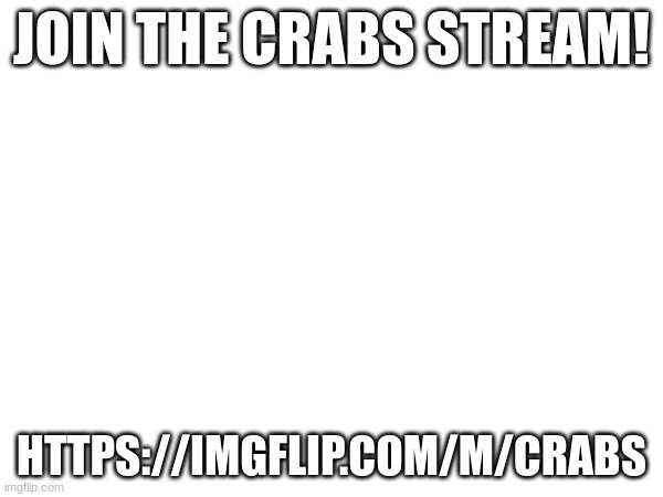JOIN THE CRABS STREAM! HTTPS://IMGFLIP.COM/M/CRABS | made w/ Imgflip meme maker