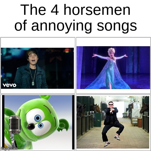my ears bleed | The 4 horsemen of annoying songs | image tagged in the 4 horsemen of,songs,justin bieber,gangnam style psy | made w/ Imgflip meme maker