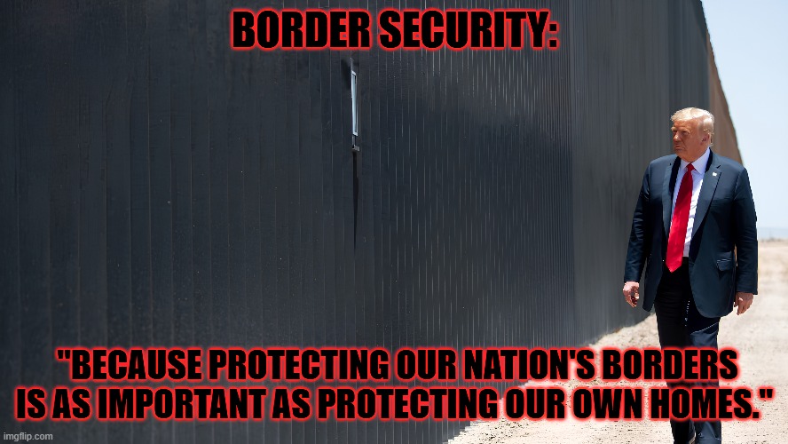 "Because protecting our nation's borders is as important as protecting our own homes." | image tagged in protecting our own homes,border memes | made w/ Imgflip meme maker