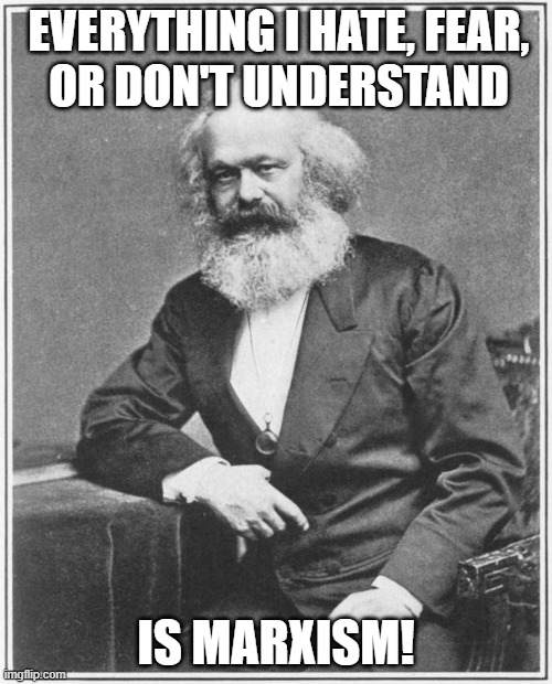 Karl Marx Meme | EVERYTHING I HATE, FEAR,
OR DON'T UNDERSTAND; IS MARXISM! | image tagged in karl marx meme | made w/ Imgflip meme maker