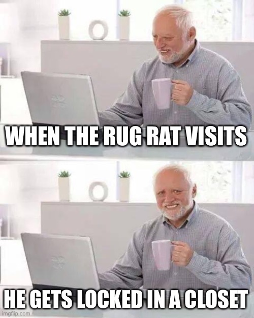 Hide the Pain Harold Meme | WHEN THE RUG RAT VISITS HE GETS LOCKED IN A CLOSET | image tagged in memes,hide the pain harold | made w/ Imgflip meme maker