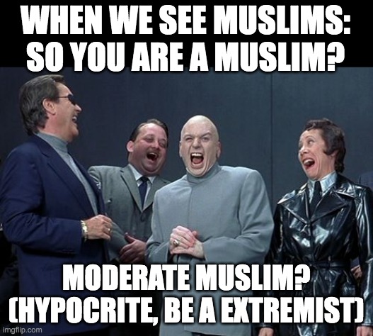 Laughing Villains Meme | WHEN WE SEE MUSLIMS:
SO YOU ARE A MUSLIM? MODERATE MUSLIM?
(HYPOCRITE, BE A EXTREMIST) | image tagged in memes,laughing villains | made w/ Imgflip meme maker