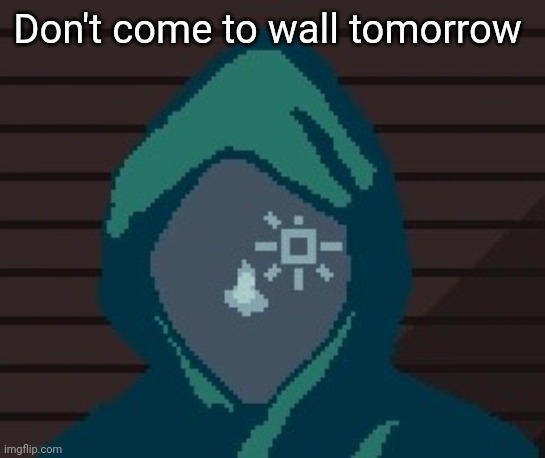EZIC messenger | Don't come to wall tomorrow | image tagged in ezic messenger | made w/ Imgflip meme maker