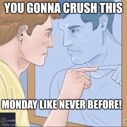 Pointing mirror guy | YOU GONNA CRUSH THIS; MONDAY LIKE NEVER BEFORE! | image tagged in pointing mirror guy | made w/ Imgflip meme maker