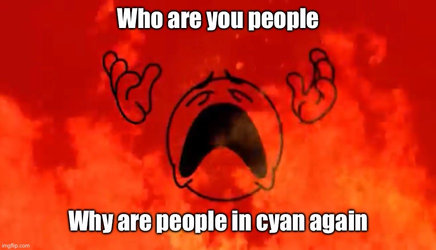 screaming crying emoji burning in hell | Who are you people; Why are people in cyan again | image tagged in screaming crying emoji burning in hell | made w/ Imgflip meme maker
