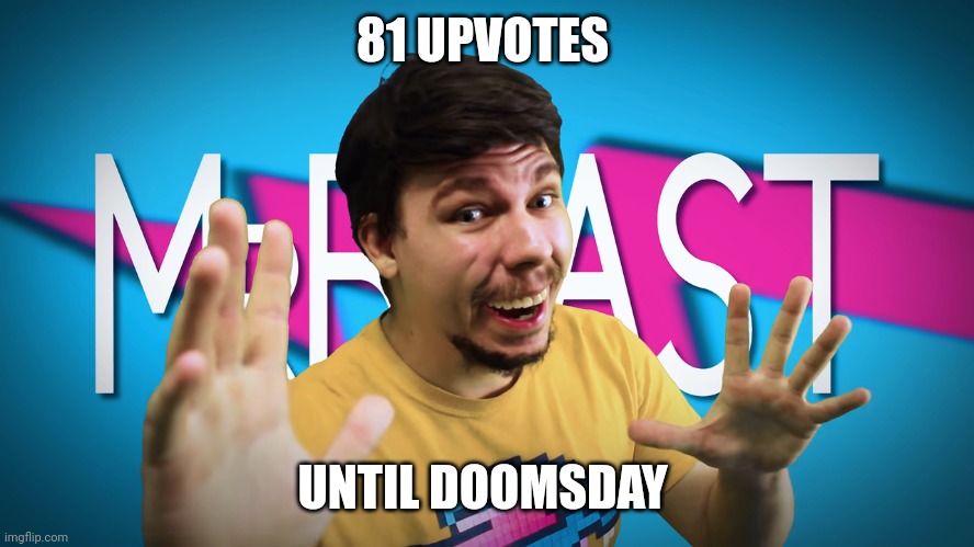 Part 4 | 81 UPVOTES; UNTIL DOOMSDAY | image tagged in fake mrbeast | made w/ Imgflip meme maker