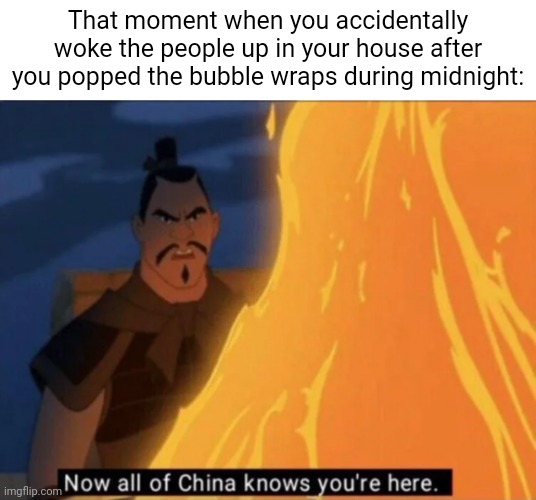 Popping the bubble wraps during midnight | That moment when you accidentally woke the people up in your house after you popped the bubble wraps during midnight: | image tagged in now all of china knows you're here,bubble wrap,bubble wraps,midnight,memes,noise | made w/ Imgflip meme maker