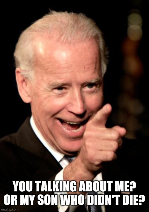 Smilin Biden Meme | YOU TALKING ABOUT ME? OR MY SON WHO DIDN'T DIE? | image tagged in memes,smilin biden | made w/ Imgflip meme maker