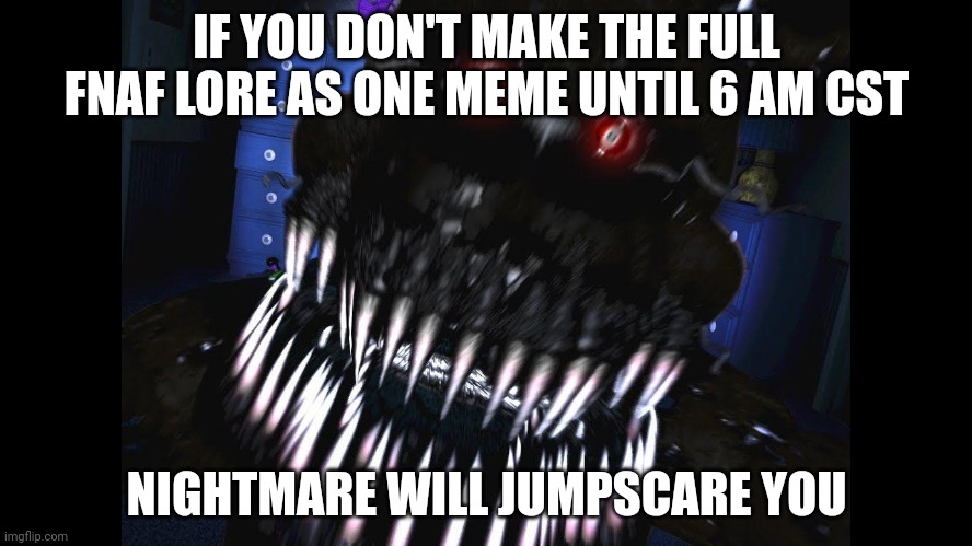 Dew it. | IF YOU DON'T MAKE THE FULL FNAF LORE AS ONE MEME UNTIL 6 AM CST; NIGHTMARE WILL JUMPSCARE YOU | image tagged in fnaf jumpscare,dew it,lore | made w/ Imgflip meme maker