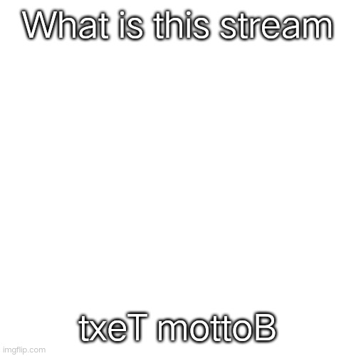 eltiT egamI | What is this stream; txeT mottoB | image tagged in memes,blank transparent square,backwards,texts | made w/ Imgflip meme maker