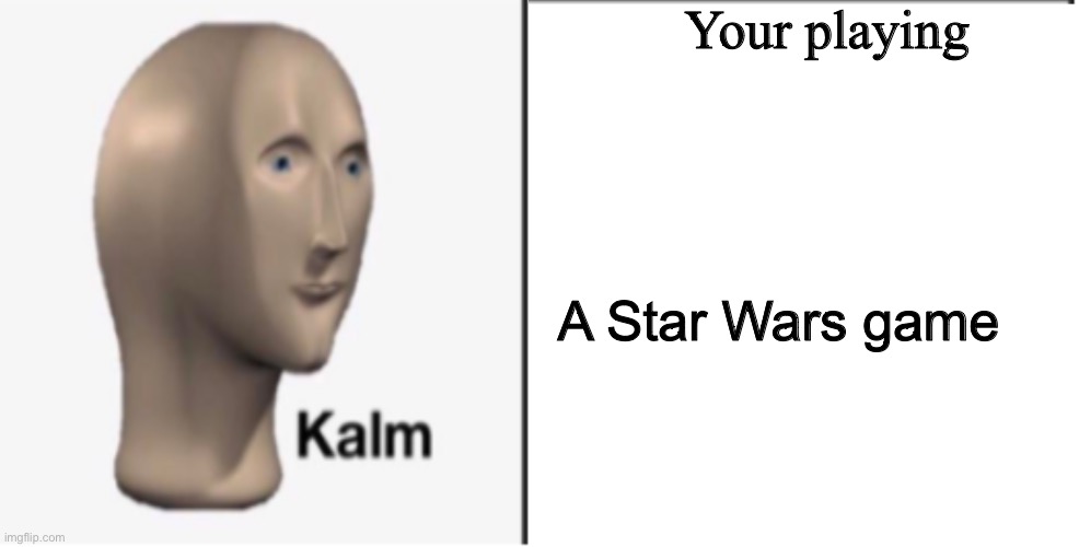 Just Kalm. | Your playing A Star Wars game | image tagged in just kalm | made w/ Imgflip meme maker