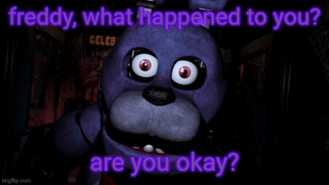 FNAF Bonnie | freddy, what happened to you? are you okay? | image tagged in fnaf bonnie | made w/ Imgflip meme maker