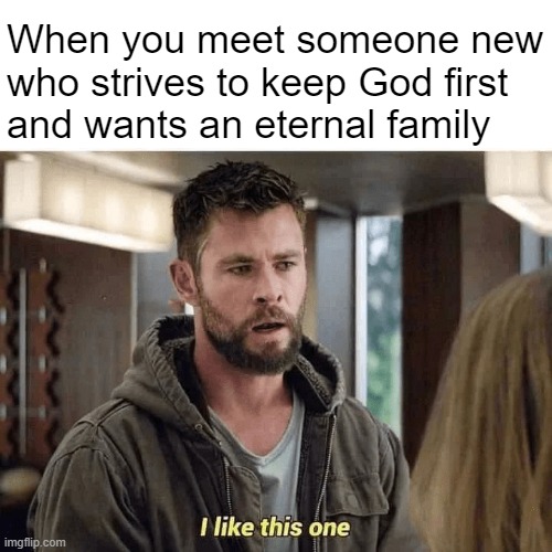 What's Your Endgame? | When you meet someone new
who strives to keep God first
and wants an eternal family | image tagged in ten commandments,dating,christians,eternal family,marriage,thor | made w/ Imgflip meme maker