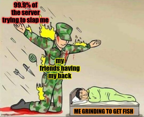slap battles be like | 99.9% of the server trying to slap me; my friends having my back; ME GRINDING TO GET FISH | image tagged in soldier protecting sleeping child | made w/ Imgflip meme maker