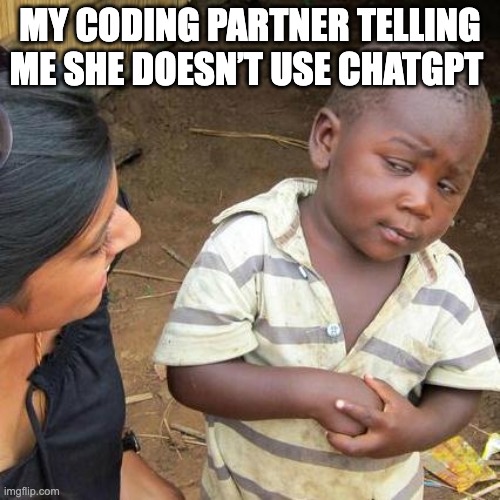 Third World Skeptical Kid | MY CODING PARTNER TELLING ME SHE DOESN’T USE CHATGPT | image tagged in memes,third world skeptical kid | made w/ Imgflip meme maker