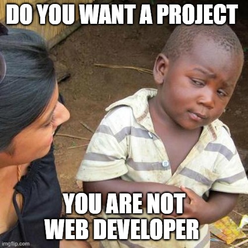Third World Skeptical Kid | DO YOU WANT A PROJECT; YOU ARE NOT WEB DEVELOPER | image tagged in memes,third world skeptical kid | made w/ Imgflip meme maker