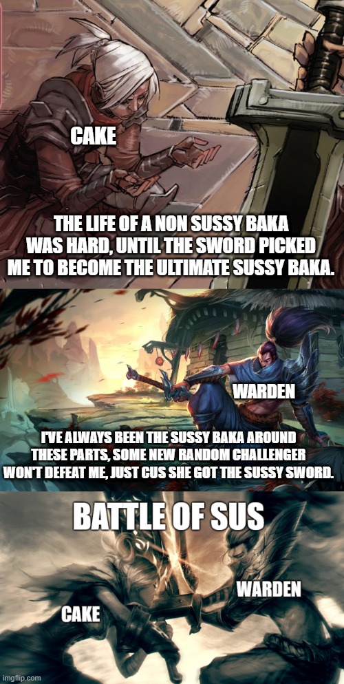 The Clash Of Warden The Sussy Versus Cake The Sussy | CAKE; THE LIFE OF A NON SUSSY BAKA WAS HARD, UNTIL THE SWORD PICKED ME TO BECOME THE ULTIMATE SUSSY BAKA. WARDEN; I'VE ALWAYS BEEN THE SUSSY BAKA AROUND THESE PARTS, SOME NEW RANDOM CHALLENGER WON'T DEFEAT ME, JUST CUS SHE GOT THE SUSSY SWORD. | image tagged in sussy bakas,funny,fun,memes,meme,the clash of sus | made w/ Imgflip meme maker