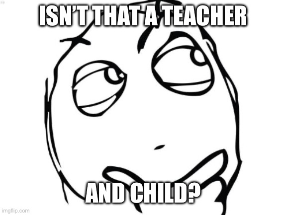Question Rage Face Meme | ISN’T THAT A TEACHER AND CHILD? | image tagged in memes,question rage face | made w/ Imgflip meme maker