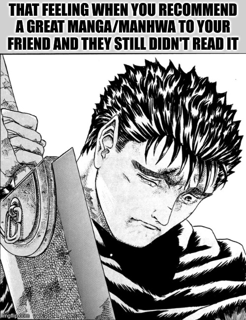 this temp seems more fitting | THAT FEELING WHEN YOU RECOMMEND A GREAT MANGA/MANHWA TO YOUR FRIEND AND THEY STILL DIDN'T READ IT | image tagged in guts crying | made w/ Imgflip meme maker