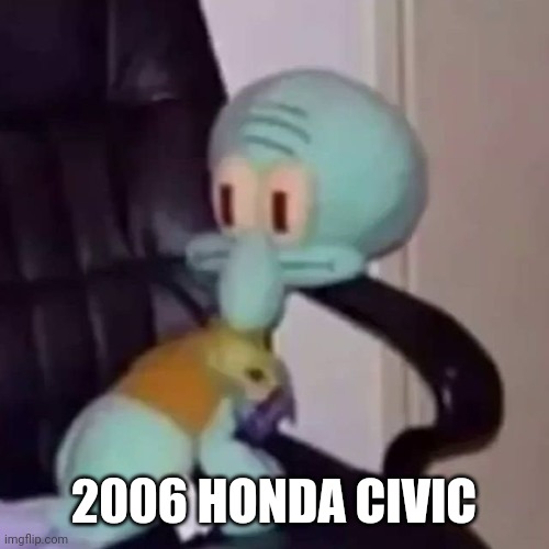 Squidward on a chair | 2006 HONDA CIVIC | image tagged in squidward on a chair | made w/ Imgflip meme maker