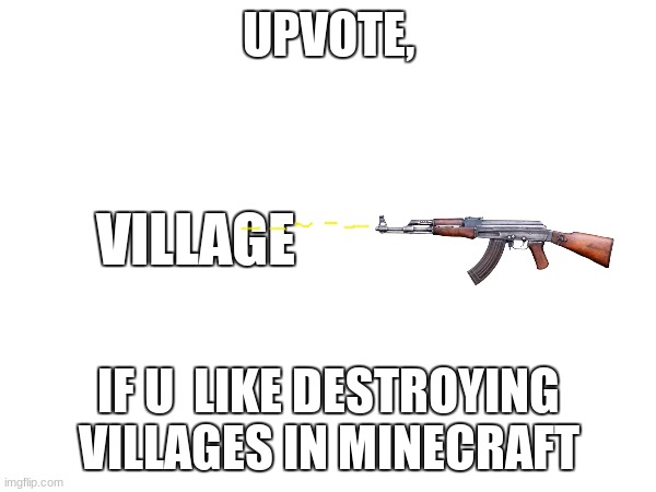 i like this | UPVOTE, VILLAGE; IF U  LIKE DESTROYING VILLAGES IN MINECRAFT | image tagged in minecraft | made w/ Imgflip meme maker