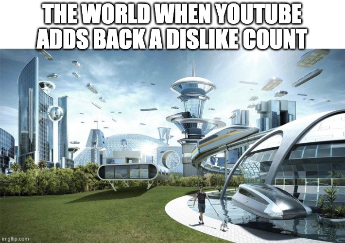 The future world if | THE WORLD WHEN YOUTUBE ADDS BACK A DISLIKE COUNT | image tagged in the future world if | made w/ Imgflip meme maker