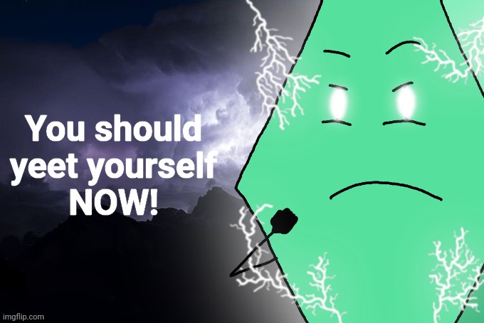 You should yeet yourself
NOW! | made w/ Imgflip meme maker