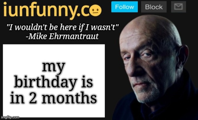 iUnFunny's Mike Ehrmantraut template | my birthday is in 2 months | image tagged in iunfunny's mike ehrmantraut template | made w/ Imgflip meme maker
