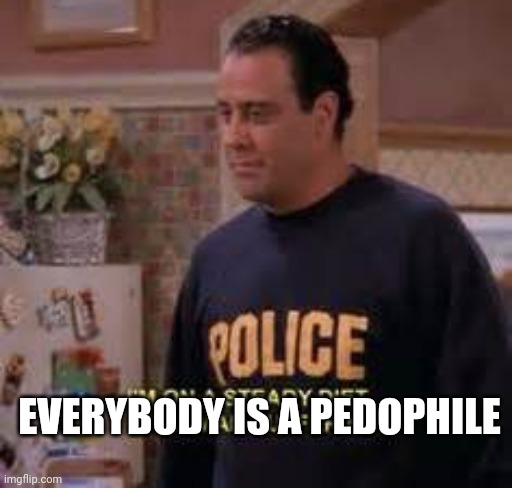 I'm on a steady diet of human suffering | EVERYBODY IS A PEDOPHILE | image tagged in i'm on a steady diet of human suffering | made w/ Imgflip meme maker