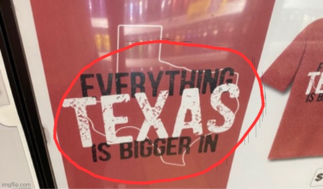 Everything is bigger in texas (?messed up?) | image tagged in messed up | made w/ Imgflip meme maker