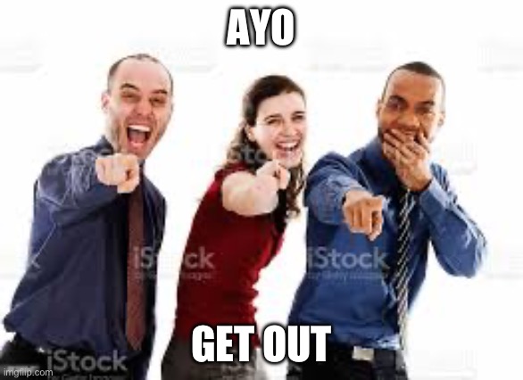 Laughing group of people that are pointing | AYO GET OUT | image tagged in laughing group of people that are pointing | made w/ Imgflip meme maker
