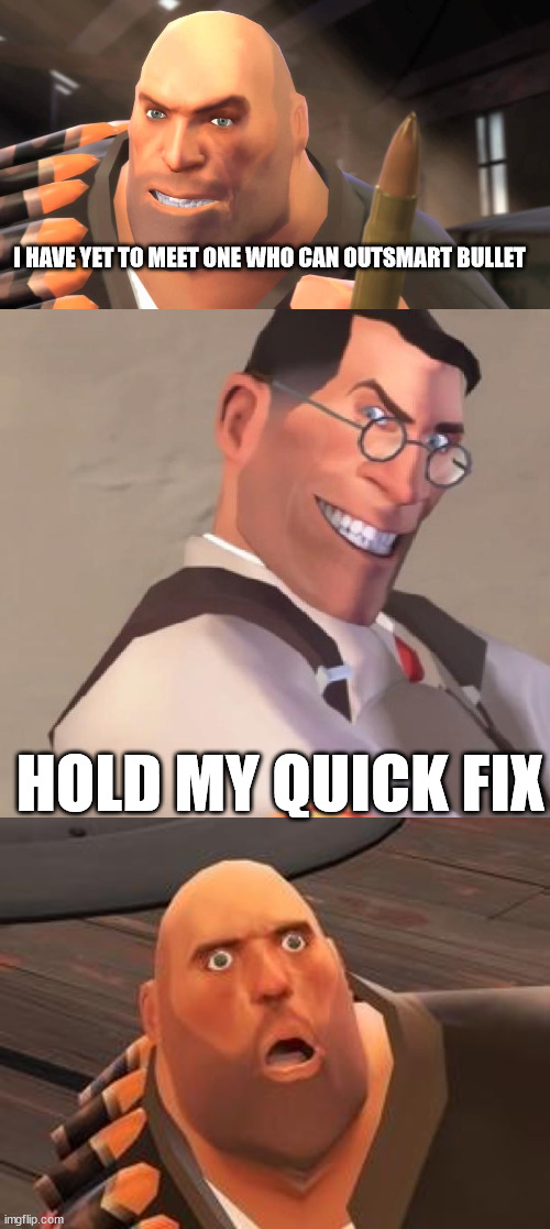 medic is josef mengele minus the obsession with twins | I HAVE YET TO MEET ONE WHO CAN OUTSMART BULLET; HOLD MY QUICK FIX | image tagged in i have yet to meet one who can outsmart bullet,tf2 medic,tf2 heavy | made w/ Imgflip meme maker