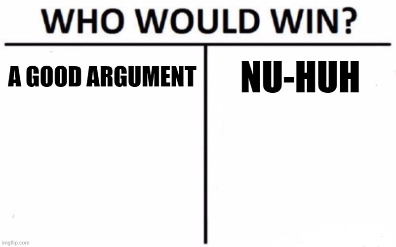 im always losing bc of this argument | A GOOD ARGUMENT; NU-HUH | image tagged in memes,who would win | made w/ Imgflip meme maker
