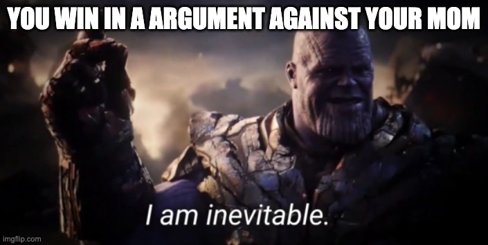 not for long | YOU WIN IN A ARGUMENT AGAINST YOUR MOM | image tagged in i am inevitable,fun | made w/ Imgflip meme maker