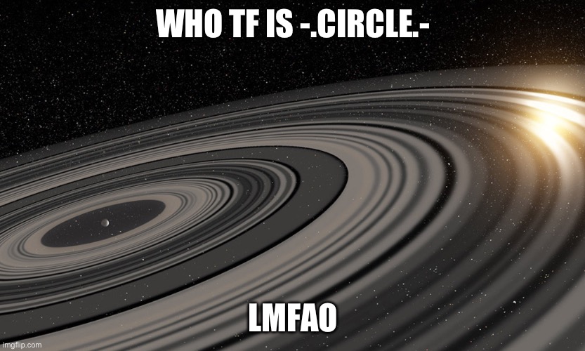 J1407b | WHO TF IS -.CIRCLE.- LMFAO | image tagged in j1407b | made w/ Imgflip meme maker