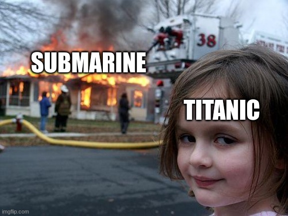 This is a lazy title. | SUBMARINE; TITANIC | image tagged in memes,disaster girl | made w/ Imgflip meme maker