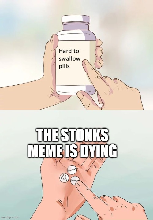 Hard To Swallow Pills | THE STONKS MEME IS DYING | image tagged in memes,hard to swallow pills | made w/ Imgflip meme maker