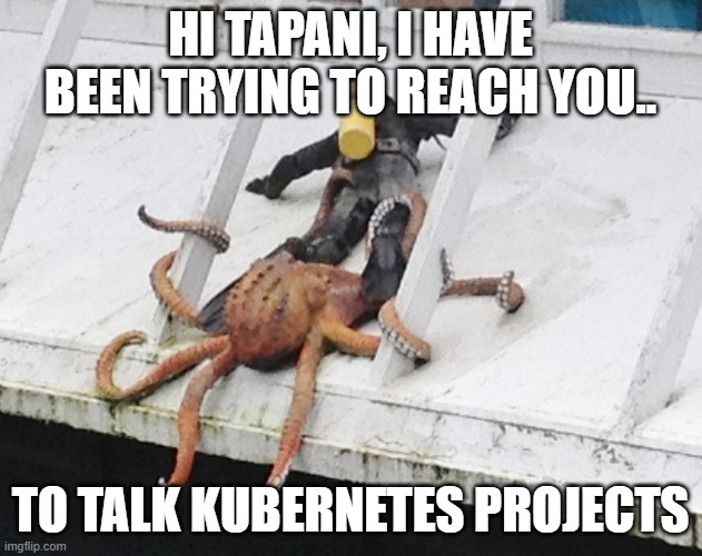 I've been trying to reach you.. | HI TAPANI, I HAVE BEEN TRYING TO REACH YOU.. TO TALK KUBERNETES PROJECTS | image tagged in insistent octopus | made w/ Imgflip meme maker