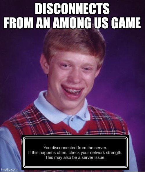 Bad Luck Brian | DISCONNECTS FROM AN AMONG US GAME | image tagged in memes,bad luck brian | made w/ Imgflip meme maker