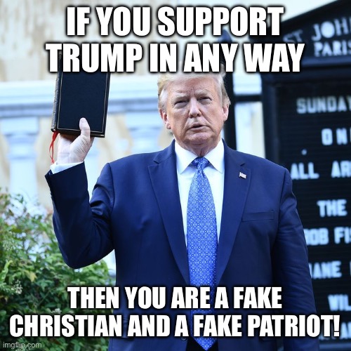 Trump Bible Verses | IF YOU SUPPORT TRUMP IN ANY WAY; THEN YOU ARE A FAKE CHRISTIAN AND A FAKE PATRIOT! | image tagged in trump bible verses | made w/ Imgflip meme maker