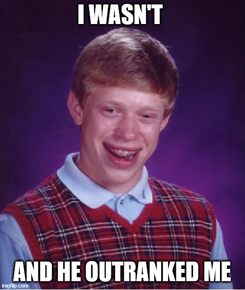 Bad Luck Brian Meme | I WASN'T AND HE OUTRANKED ME | image tagged in memes,bad luck brian | made w/ Imgflip meme maker