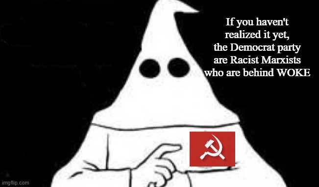 The Jim Crow Party | If you haven't realized it yet, the Democrat party are Racist Marxists who are behind WOKE | image tagged in democrat,racist,marxists,communist,kkk,woke | made w/ Imgflip meme maker