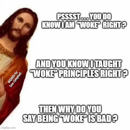Peeking Jesus | PSSSST . . . YOU DO KNOW I AM  "WOKE"  RIGHT ? AND YOU KNOW I TAUGHT "WOKE" PRINCIPLES RIGHT ? MEMEs by Dan Campbell; THEN WHY DO YOU SAY BEING "WOKE" IS BAD ? | image tagged in peeking jesus | made w/ Imgflip meme maker