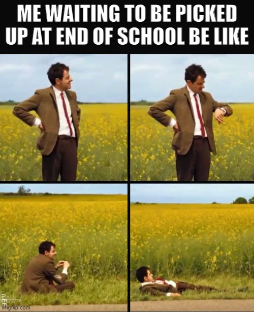 waiting be like to go home | ME WAITING TO BE PICKED UP AT END OF SCHOOL BE LIKE | image tagged in mr bean waiting | made w/ Imgflip meme maker