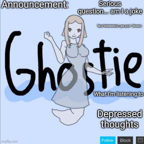 I'm such a joke, such a pushover | Serious question... am I a joke; Depressed thoughts | image tagged in ghostie announcement template thanks pearlfan23 | made w/ Imgflip meme maker