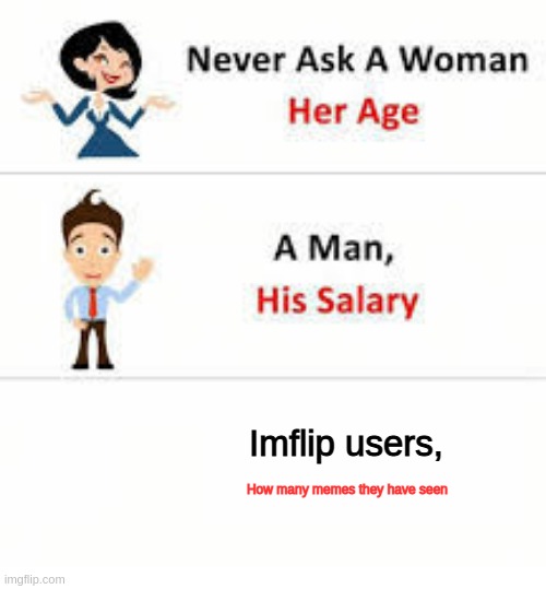Never ask a woman her age | Imflip users, How many memes they have seen | image tagged in never ask a woman her age,imgflip,imgflip users,funny,memes | made w/ Imgflip meme maker