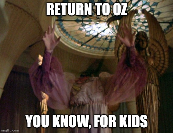 You know, for kids | RETURN TO OZ; YOU KNOW, FOR KIDS | image tagged in return to oz | made w/ Imgflip meme maker