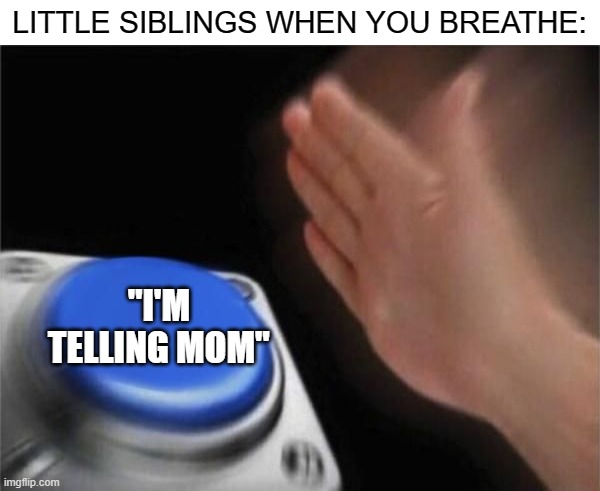 Nut Button (CrystalBot) | LITTLE SIBLINGS WHEN YOU BREATHE:; "I'M TELLING MOM" | image tagged in nut button crystalbot | made w/ Imgflip meme maker