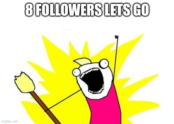 Let's a go | 8 FOLLOWERS LETS GO | image tagged in memes,x all the y,followers,follow | made w/ Imgflip meme maker